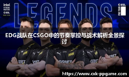 EDG战队在CSGO中的节奏掌控与战术解析全景探讨